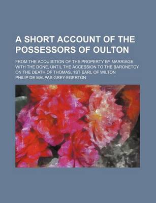 Book cover for A Short Account of the Possessors of Oulton; From the Acquisition of the Property by Marriage with the Done, Until the Accession to the Baronetcy on the Death of Thomas, 1st Earl of Wilton