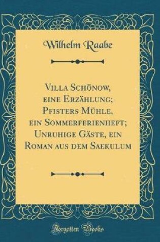 Cover of Villa Schönow, eine Erzählung; Pfisters Mühle, ein Sommerferienheft; Unruhige Gäste, ein Roman aus dem Saekulum (Classic Reprint)