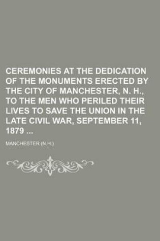 Cover of Ceremonies at the Dedication of the Monuments Erected by the City of Manchester, N. H., to the Men Who Periled Their Lives to Save the Union in the Late Civil War, September 11, 1879