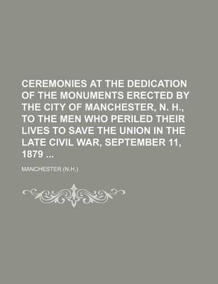 Book cover for Ceremonies at the Dedication of the Monuments Erected by the City of Manchester, N. H., to the Men Who Periled Their Lives to Save the Union in the Late Civil War, September 11, 1879