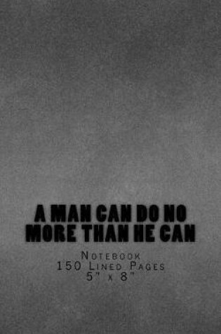 Cover of A Man Can Do No More Than He Can