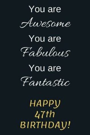 Cover of You are Awesome You are Fabulous You are Fantastic Happy 47th Birthday