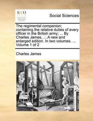 Book cover for The Regimental Companion; Containing the Relative Duties of Every Officer in the British Army; ... by Charles James, ... a New and Enlarged Edition. in Two Volumes. ... Volume 1 of 2