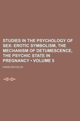 Cover of Studies in the Psychology of Sex (Volume 5); Erotic Symbolism, the Mechanism of Detumescence, the Psychic State in Pregnancy