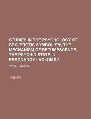 Book cover for Studies in the Psychology of Sex (Volume 5); Erotic Symbolism, the Mechanism of Detumescence, the Psychic State in Pregnancy