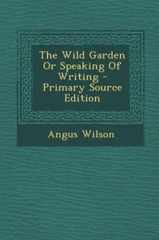 Cover of The Wild Garden or Speaking of Writing - Primary Source Edition