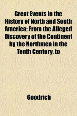 Cover of Great Events in the History of North and South America; From the Alleged Discovery of the Continent by the Northmen in the Tenth Century, to