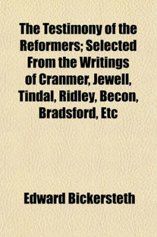 Cover of The Testimony of the Reformers; Selected from the Writings of Cranmer, Jewell, Tindal, Ridley, Becon, Bradsford, Etc