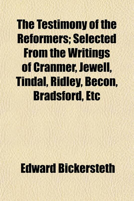 Book cover for The Testimony of the Reformers; Selected from the Writings of Cranmer, Jewell, Tindal, Ridley, Becon, Bradsford, Etc