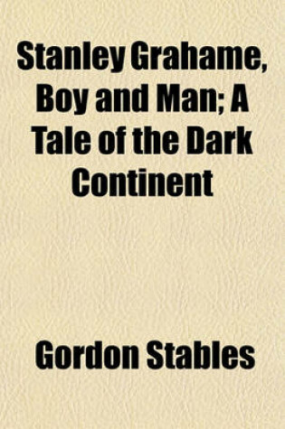 Cover of Stanley Grahame, Boy and Man; A Tale of the Dark Continent