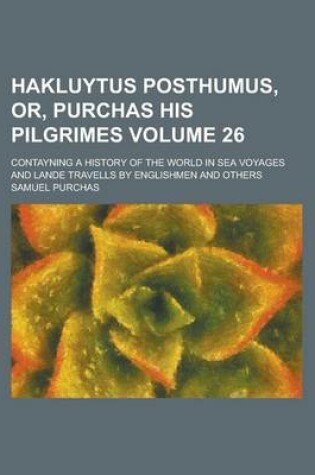 Cover of Hakluytus Posthumus, Or, Purchas His Pilgrimes; Contayning a History of the World in Sea Voyages and Lande Travells by Englishmen and Others Volume 26