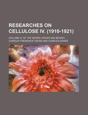 Book cover for Researches on Cellulose IV. (1910-1921); (Volume IV. of the Series 'Cross and Bevan')