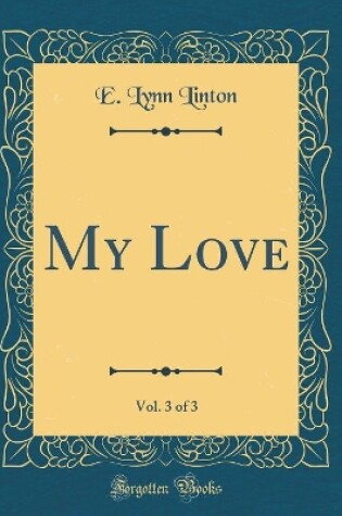 Cover of My Love, Vol. 3 of 3 (Classic Reprint)