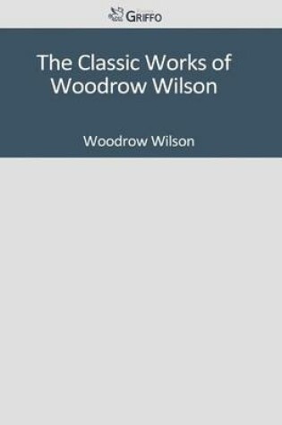 Cover of The Classic Works of Woodrow Wilson