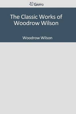 Book cover for The Classic Works of Woodrow Wilson