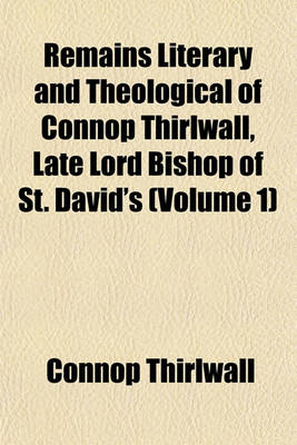 Book cover for Remains Literary and Theological of Connop Thirlwall, Late Lord Bishop of St. David's (Volume 1)