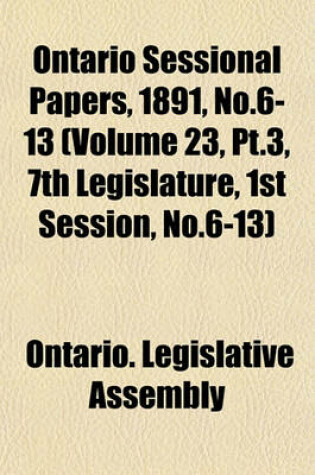 Cover of Ontario Sessional Papers, 1891, No.6-13 (Volume 23, PT.3, 7th Legislature, 1st Session, No.6-13)