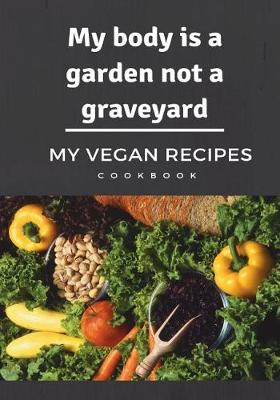 Book cover for My body is a garden not a graveyard My Vegan Recipes Cookbook