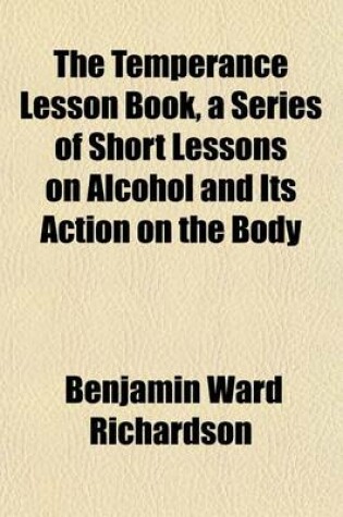 Cover of The Temperance Lesson Book, a Series of Short Lessons on Alcohol and Its Action on the Body