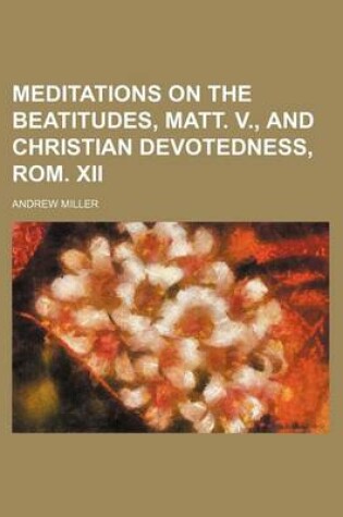 Cover of Meditations on the Beatitudes, Matt. V., and Christian Devotedness, ROM. XII