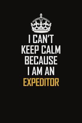 Book cover for I Can't Keep Calm Because I Am An Expeditor