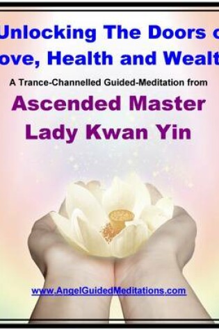 Cover of Unocking the Doors of Love, Health and Wealth - Guided Meditation - Ascended Master Lady Kwan Yin