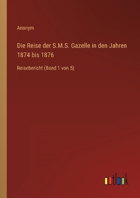 Book cover for Die Reise der S.M.S. Gazelle in den Jahren 1874 bis 1876