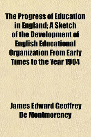 Cover of The Progress of Education in England; A Sketch of the Development of English Educational Organization from Early Times to the Year 1904