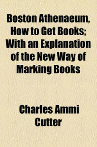 Cover of Boston Athenaeum, How to Get Books; With an Explanation of the New Way of Marking Books