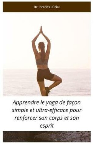 Cover of Apprendre le yoga de facon simple et ultra-efficace pour renforcer son corps et son esprit