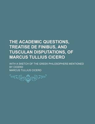 Book cover for The Academic Questions, Treatise de Finibus, and Tusculan Disputations, of Marcus Tullius Cicero; With a Sketch of the Greek Philosophers Mentioned by Cicero