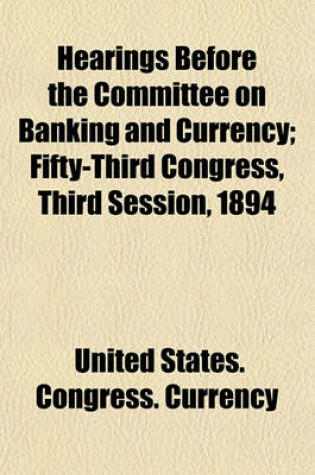 Cover of Hearings Before the Committee on Banking and Currency; Fifty-Third Congress, Third Session, 1894