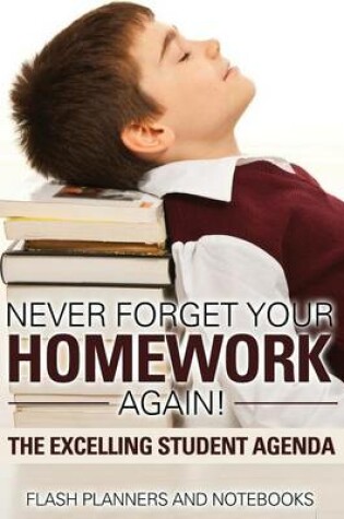 Cover of Never Forget Your Homework Again! the Excelling Student Agenda