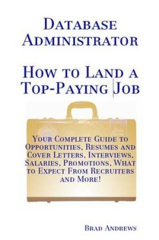 Cover of Database Administrator - How to Land a Top-Paying Job: Your Complete Guide to Opportunities, Resumes and Cover Letters, Interviews, Salaries, Promotions, What to Expect from Recruiters and More!