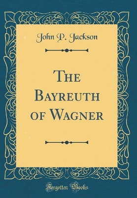 Book cover for The Bayreuth of Wagner (Classic Reprint)