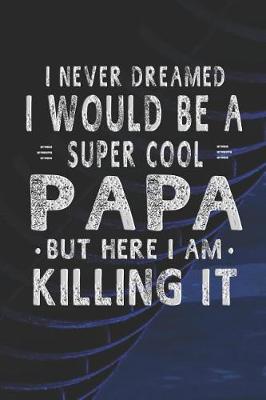 Book cover for I Never Dreamed I Would Be A Super Cool Papa But Here I Am Killing It