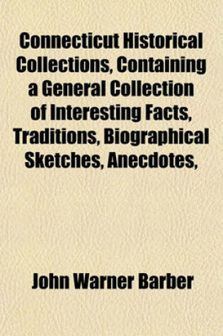 Cover of Connecticut Historical Collections, Containing a General Collection of Interesting Facts, Traditions, Biographical Sketches, Anecdotes,