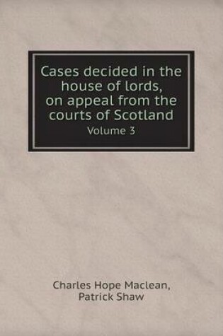 Cover of Cases decided in the house of lords, on appeal from the courts of Scotland Volume 3