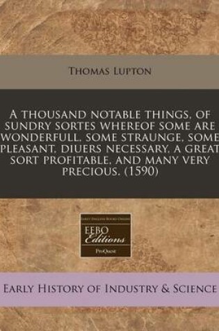 Cover of A Thousand Notable Things, of Sundry Sortes Whereof Some Are Wonderfull, Some Straunge, Some Pleasant, Diuers Necessary, a Great Sort Profitable, and Many Very Precious. (1590)