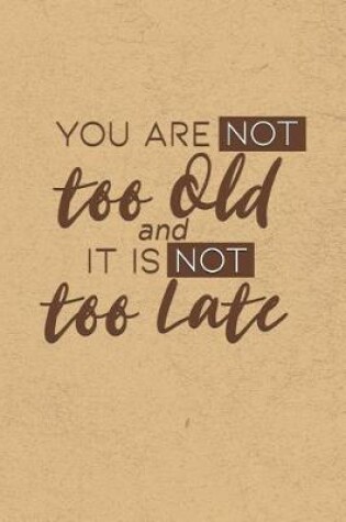 Cover of You are NOT Too Old, And it is NOT Too Late