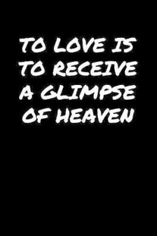 Cover of To Love Is To Receive A Glimpse Of Heaven�