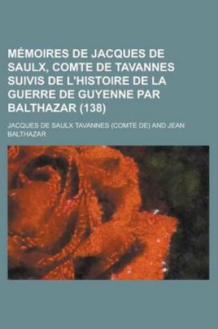 Cover of Memoires de Jacques de Saulx, Comte de Tavannes Suivis de L'Histoire de La Guerre de Guyenne Par Balthazar (138)