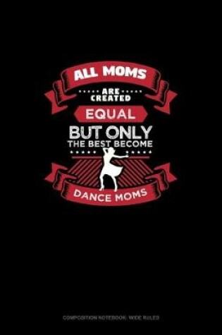 Cover of All Moms Are Created Equal But Only The Best Become Dance Moms