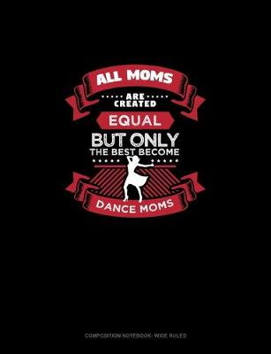 Cover of All Moms Are Created Equal But Only The Best Become Dance Moms