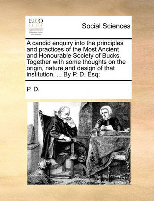 Book cover for A Candid Enquiry Into the Principles and Practices of the Most Ancient and Honourable Society of Bucks. Together with Some Thoughts on the Origin, Nature, and Design of That Institution. ... by P. D. Esq;