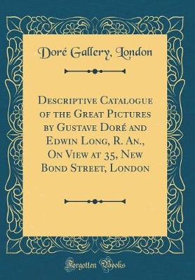 Book cover for Descriptive Catalogue of the Great Pictures by Gustave Doré and Edwin Long, R. An., on View at 35, New Bond Street, London (Classic Reprint)