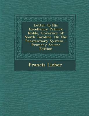 Book cover for Letter to His Excellency Patrick Noble, Governor of South Carolina, on the Penitentiary System - Primary Source Edition