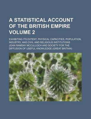 Book cover for A Statistical Account of the British Empire Volume 2; Exhibiting Its Extent, Physical Capacities, Population, Industry, and Civil and Religious Institutions