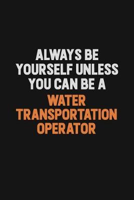 Book cover for Always Be Yourself Unless You Can Be A Water Transportation Operator