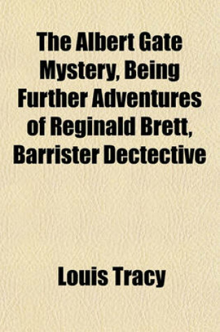 Cover of The Albert Gate Mystery, Being Further Adventures of Reginald Brett, Barrister Dectective